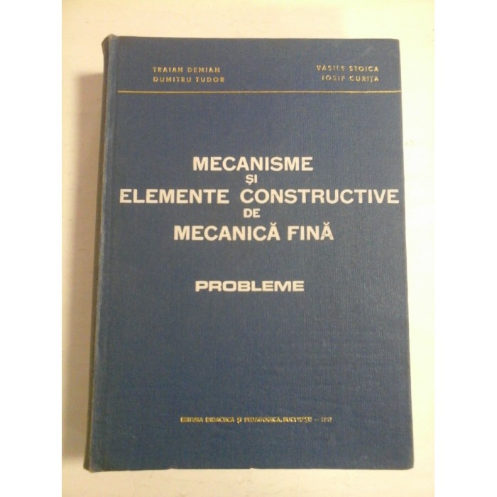 MECANISME SI ELEMENTE CONSTRUCTIVE DE MECANICA FINA * Probleme - T. Demian / D. Tudor / V. Stoica / I. Curita MECANISME SI ELEMENTE CONSTRUCTIVE DE MECANICA FINA * Probleme - T. Demian / D. Tudor / V. Stoica / I. Curita